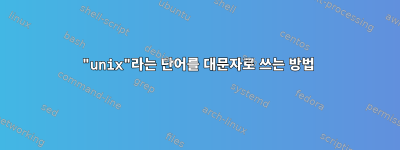 "unix"라는 단어를 대문자로 쓰는 방법