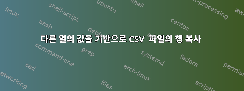 다른 열의 값을 기반으로 CSV 파일의 행 복사