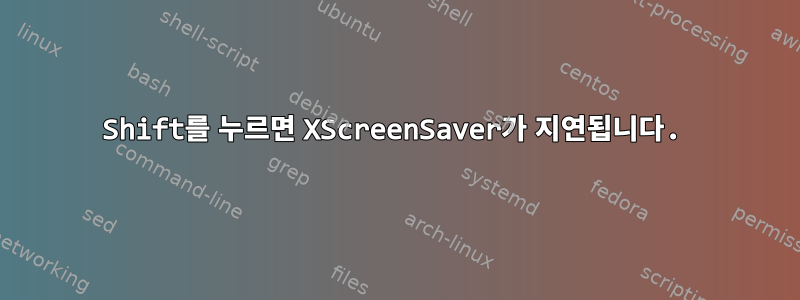 Shift를 누르면 XScreenSaver가 지연됩니다.