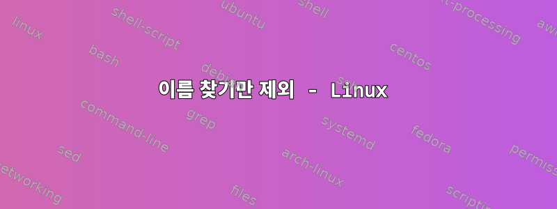 이름 찾기만 제외 - Linux