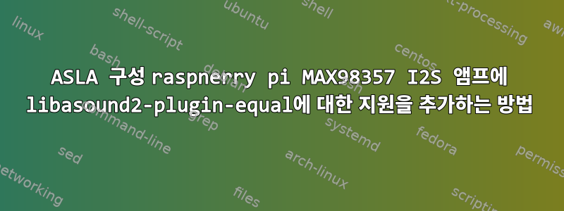 ASLA 구성 raspnerry pi MAX98357 I2S 앰프에 libasound2-plugin-equal에 대한 지원을 추가하는 방법