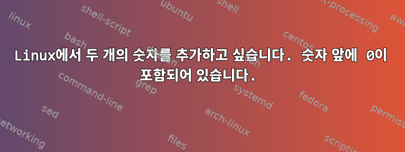 Linux에서 두 개의 숫자를 추가하고 싶습니다. 숫자 앞에 0이 포함되어 있습니다.