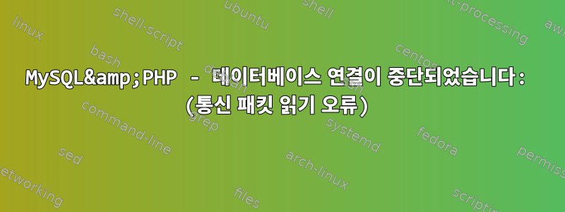 MySQL&amp;PHP - 데이터베이스 연결이 중단되었습니다: (통신 패킷 읽기 오류)