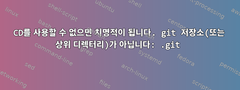 CD를 사용할 수 없으면 치명적이 됩니다. git 저장소(또는 상위 디렉터리)가 아닙니다: .git