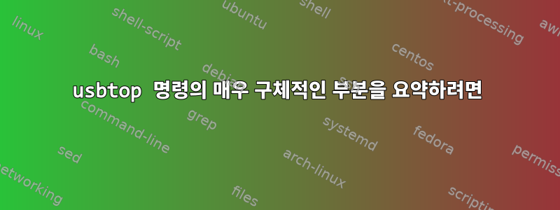 usbtop 명령의 매우 구체적인 부분을 요약하려면