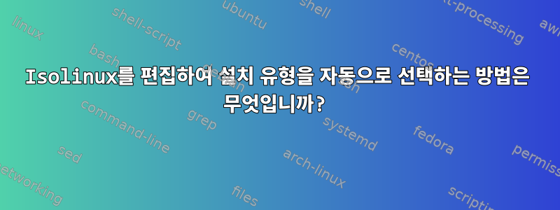 Isolinux를 편집하여 설치 유형을 자동으로 선택하는 방법은 무엇입니까?