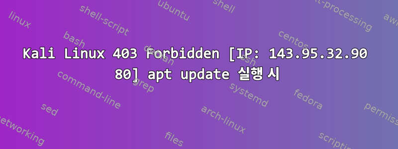 Kali Linux 403 Forbidden [IP: 143.95.32.90 80] apt update 실행 시