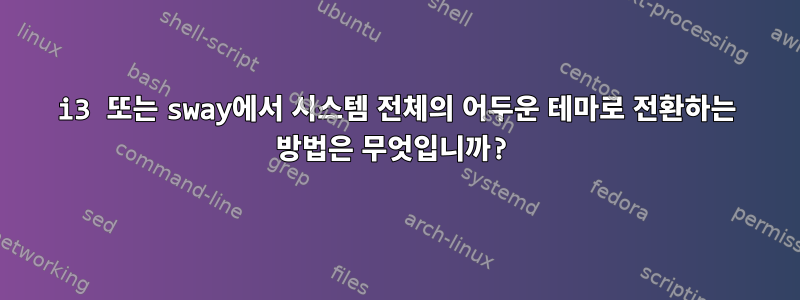 i3 또는 sway에서 시스템 전체의 어두운 테마로 전환하는 방법은 무엇입니까?