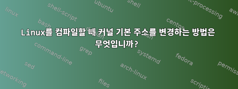 Linux를 컴파일할 때 커널 기본 주소를 변경하는 방법은 무엇입니까?