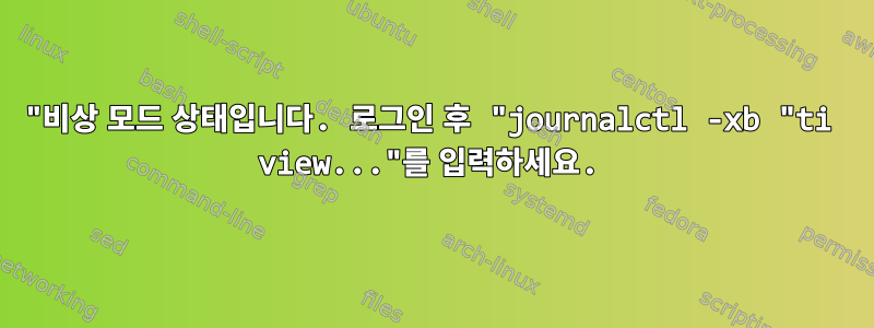 "비상 모드 상태입니다. 로그인 후 "journalctl -xb "ti view..."를 입력하세요.