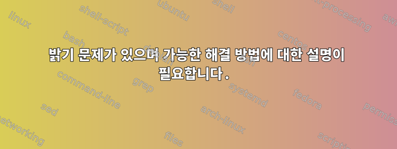 밝기 문제가 있으며 가능한 해결 방법에 대한 설명이 필요합니다.