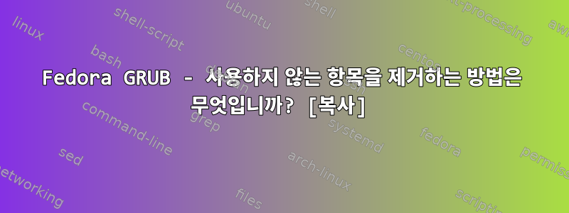 Fedora GRUB - 사용하지 않는 항목을 제거하는 방법은 무엇입니까? [복사]