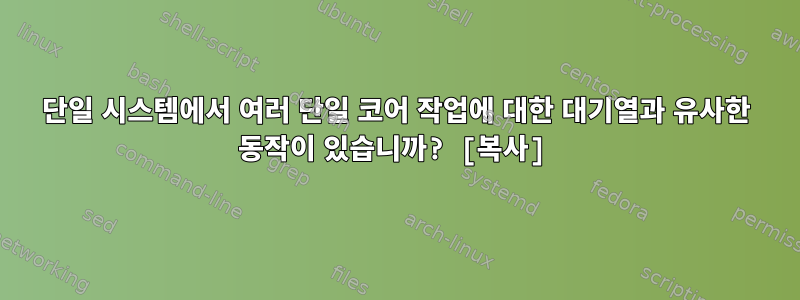 단일 시스템에서 여러 단일 코어 작업에 대한 대기열과 유사한 동작이 있습니까? [복사]