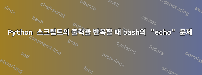 Python 스크립트의 출력을 반복할 때 bash의 "echo" 문제