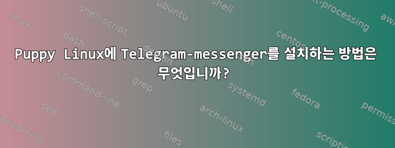 Puppy Linux에 Telegram-messenger를 설치하는 방법은 무엇입니까?