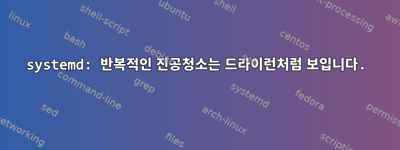 systemd: 반복적인 진공청소는 드라이런처럼 보입니다.