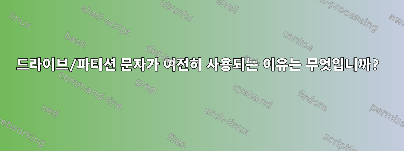 드라이브/파티션 문자가 여전히 사용되는 이유는 무엇입니까?