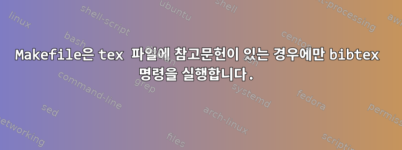 Makefile은 tex 파일에 참고문헌이 있는 경우에만 bibtex 명령을 실행합니다.