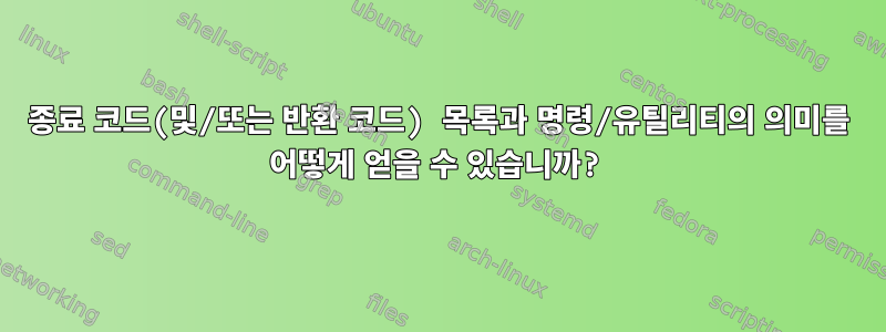 종료 코드(및/또는 반환 코드) 목록과 명령/유틸리티의 의미를 어떻게 얻을 수 있습니까?