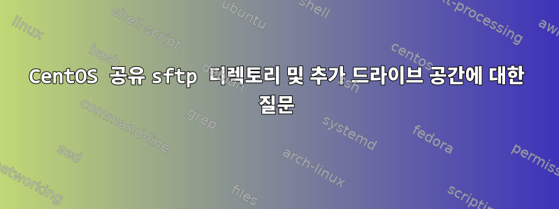 CentOS 공유 sftp 디렉토리 및 추가 드라이브 공간에 대한 질문