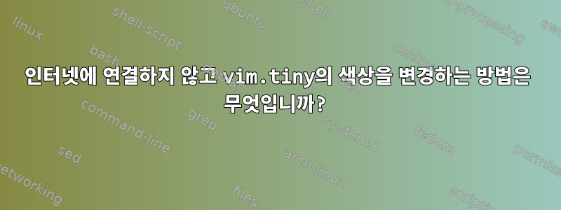 인터넷에 연결하지 않고 vim.tiny의 색상을 변경하는 방법은 무엇입니까?