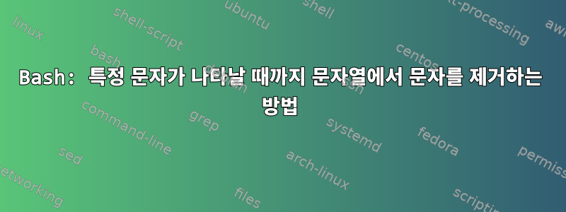 Bash: 특정 문자가 나타날 때까지 문자열에서 문자를 제거하는 방법