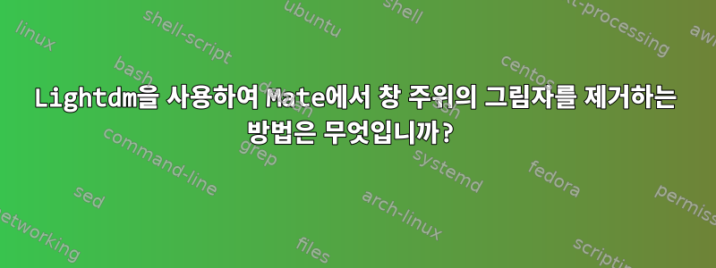 Lightdm을 사용하여 Mate에서 창 주위의 그림자를 제거하는 방법은 무엇입니까?