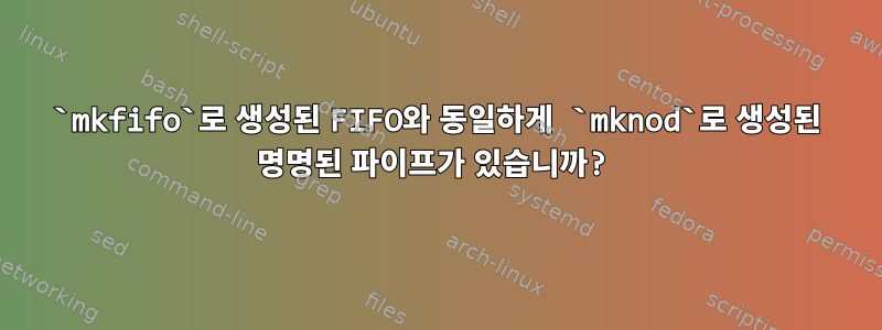 `mkfifo`로 생성된 FIFO와 동일하게 `mknod`로 생성된 명명된 파이프가 있습니까?