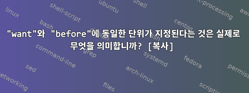 "want"와 "before"에 동일한 단위가 지정된다는 것은 실제로 무엇을 의미합니까? [복사]