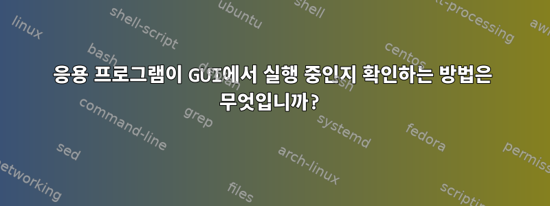 응용 프로그램이 GUI에서 실행 중인지 확인하는 방법은 무엇입니까?