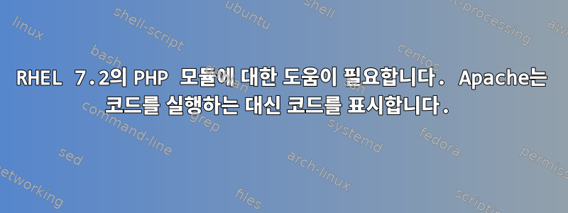 RHEL 7.2의 PHP 모듈에 대한 도움이 필요합니다. Apache는 코드를 실행하는 대신 코드를 표시합니다.