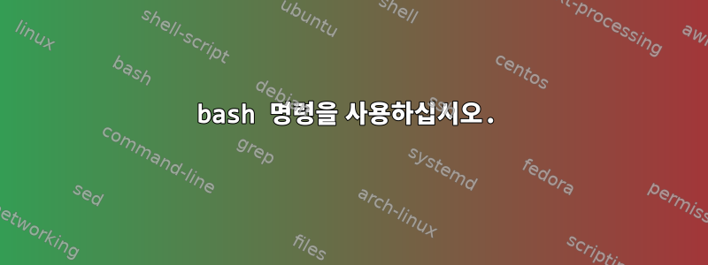 bash 명령을 사용하십시오.