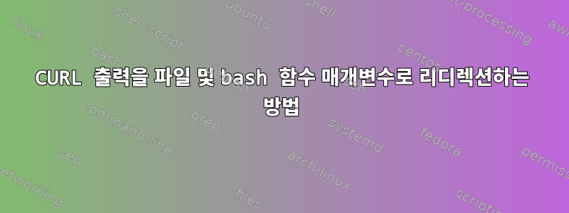 CURL 출력을 파일 및 bash 함수 매개변수로 리디렉션하는 방법