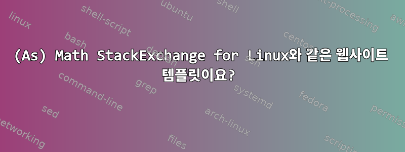 (As) Math StackExchange for Linux와 같은 웹사이트 템플릿이요?