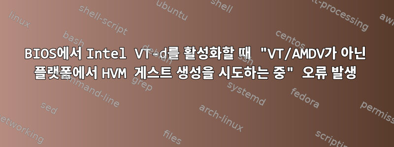 BIOS에서 Intel VT-d를 활성화할 때 "VT/AMDV가 아닌 플랫폼에서 HVM 게스트 생성을 시도하는 중" 오류 발생