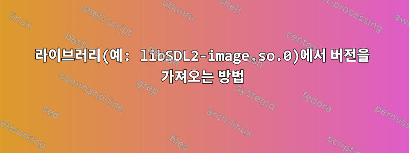 라이브러리(예: libSDL2-image.so.0)에서 버전을 가져오는 방법