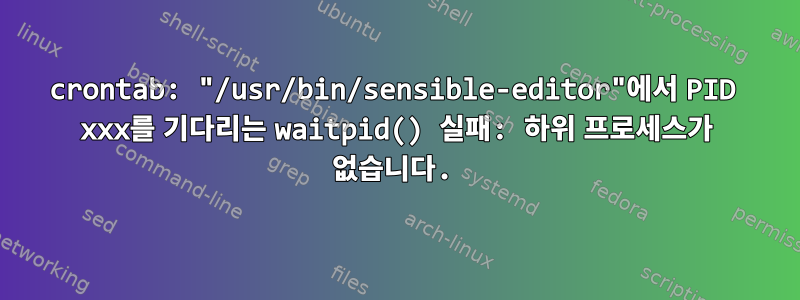 crontab: "/usr/bin/sensible-editor"에서 PID xxx를 기다리는 waitpid() 실패: 하위 프로세스가 없습니다.