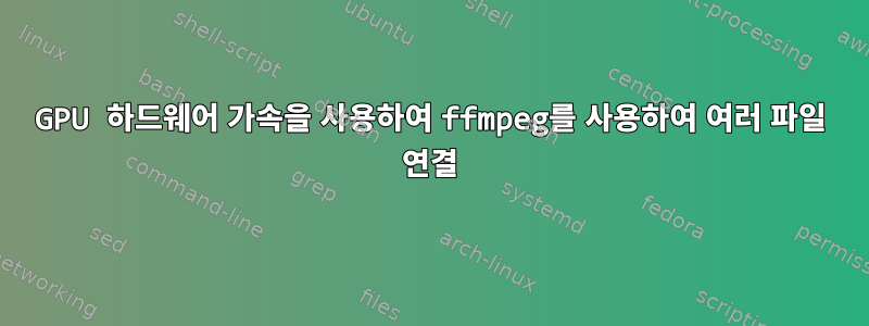 GPU 하드웨어 가속을 사용하여 ffmpeg를 사용하여 여러 파일 연결