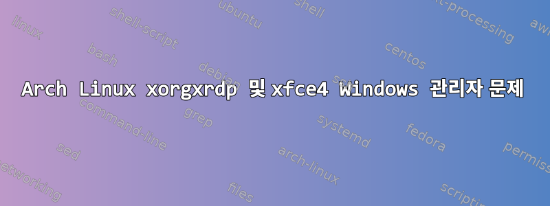 Arch Linux xorgxrdp 및 xfce4 Windows 관리자 문제