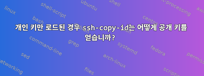 개인 키만 로드된 경우 ssh-copy-id는 어떻게 공개 키를 얻습니까?