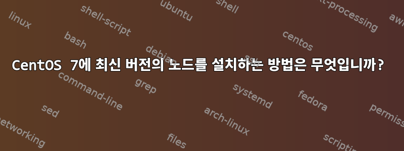 CentOS 7에 최신 버전의 노드를 설치하는 방법은 무엇입니까?