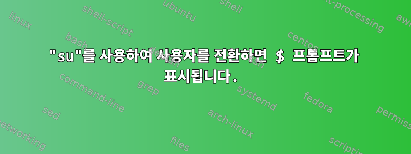 "su"를 사용하여 사용자를 전환하면 $ 프롬프트가 표시됩니다.