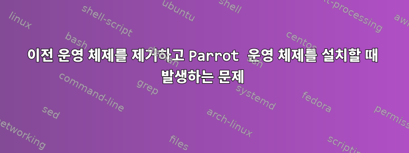 이전 운영 체제를 제거하고 Parrot 운영 체제를 설치할 때 발생하는 문제