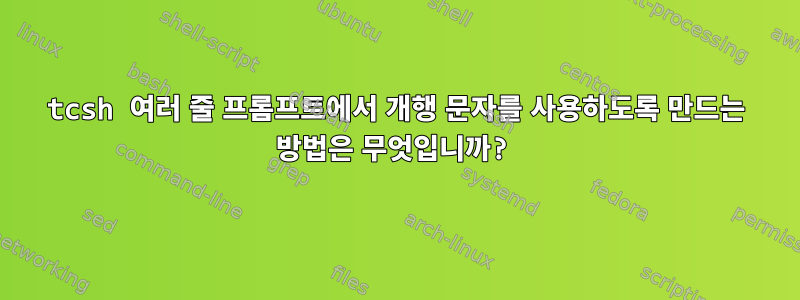 tcsh 여러 줄 프롬프트에서 개행 문자를 사용하도록 만드는 방법은 무엇입니까?