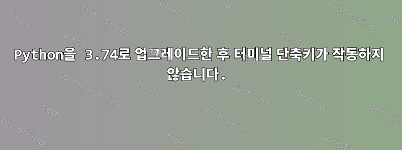 Python을 3.74로 업그레이드한 후 터미널 단축키가 작동하지 않습니다.