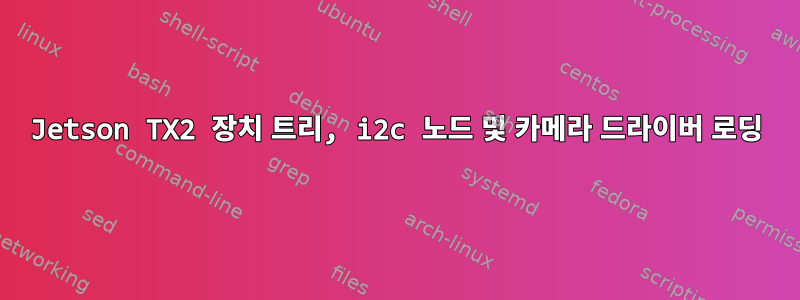 Jetson TX2 장치 트리, i2c 노드 및 카메라 드라이버 로딩