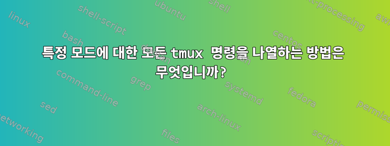 특정 모드에 대한 모든 tmux 명령을 나열하는 방법은 무엇입니까?