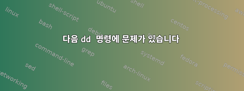 다음 dd 명령에 문제가 있습니다