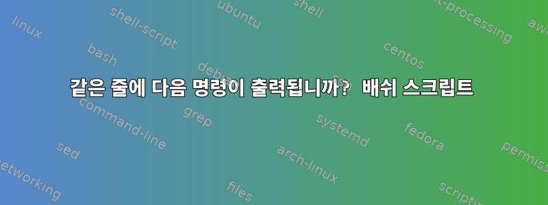 같은 줄에 다음 명령이 출력됩니까? 배쉬 스크립트