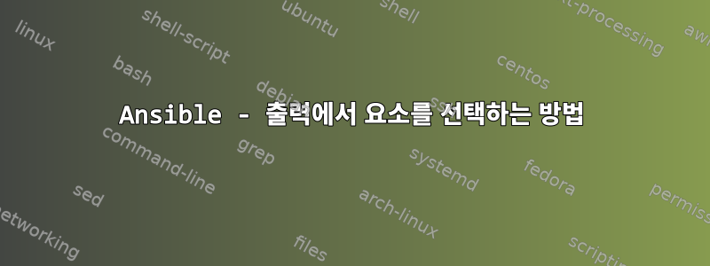Ansible - 출력에서 ​​요소를 선택하는 방법